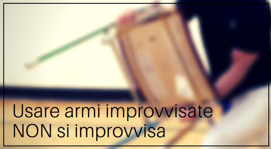 Saper usare le armi improvvisate NON si improvvisa